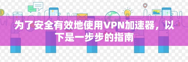为了安全有效地使用VPN加速器，以下是一步步的指南