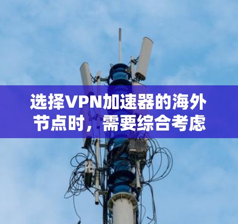 选择VPN加速器的海外节点时,需要综合考虑多个因素,以确保安全性和稳定性。以下是一些选择海外节点的技巧 选择VPN加速器的海外节点时,需要综合考虑多个因素,以确保安全性和稳定性。以下是一些选择海外节点的技巧