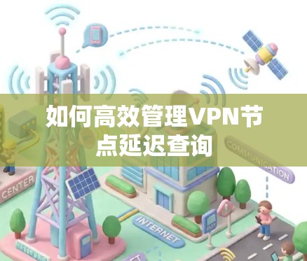 如何高效管理VPN节点延迟查询