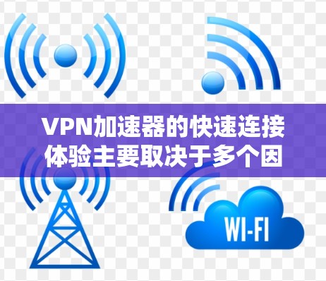 VPN加速器的快速连接体验主要取决于多个因素，包括服务器性能、网络带宽、用户使用情况、加速器的优化以及用户的偏好。以下是对如何优化这些因素的详细分析