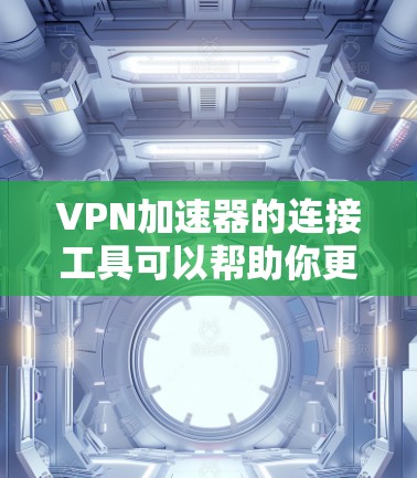 VPN加速器的连接工具可以帮助你更高效地连接VPN,提升速度,同时保护个人信息。以下是一些常见的VPN加速器及其连接工具的使用方法 VPN加速器的连接工具可以帮助你更高效地连接VPN,提升速度,同时保护个人信息。以下是一些常见的VPN加速器及其连接工具的使用方法