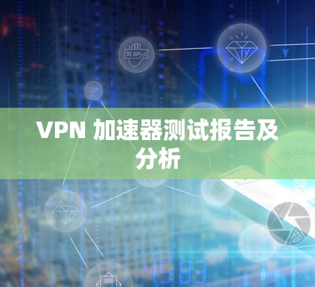 VPN 加速器测试报告及分析 VPN 加速器测试报告及分析