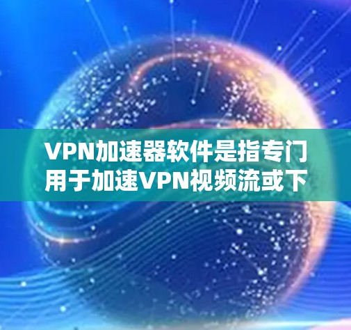 VPN加速器软件是指专门用于加速VPN视频流或下载的软件,主要帮助用户更快地下载内容或观看视频。以下是一些用户可能会使用VPN加速器软件的推荐 VPN加速器软件是指专门用于加速VPN视频流或下载的软件,主要帮助用户更快地下载内容或观看视频。以下是一些用户可能会使用VPN加速器软件的推荐