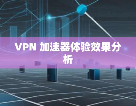 VPN 加速器体验效果分析
