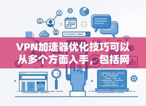VPN加速器优化技巧可以从多个方面入手，包括网络架构优化、服务器管理、防火墙与流量监控、多链路连接、多源多点对点协议以及多服务器架构等方面。以下是对这些技巧的详细说明