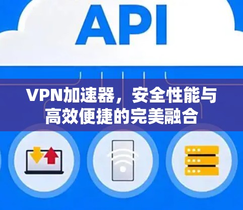 VPN加速器，安全性能与高效便捷的完美融合