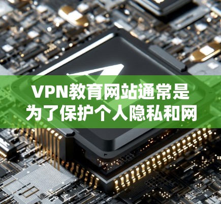 VPN教育网站通常是为了保护个人隐私和网络安全,允许用户在线学习和获取教育资源。以下是一些关于VPN教育网站访问的问题和建议 VPN教育网站通常是为了保护个人隐私和网络安全,允许用户在线学习和获取教育资源。以下是一些关于VPN教育网站访问的问题和建议