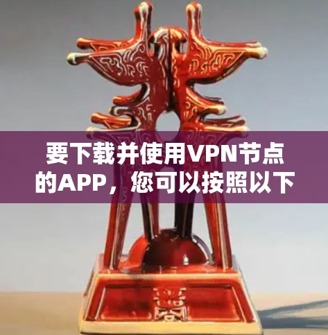 要下载并使用VPN节点的APP，您可以按照以下步骤进行