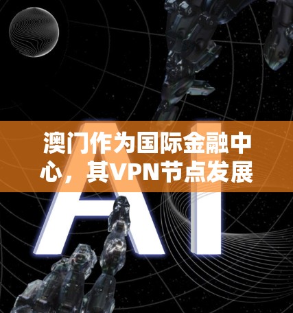 澳门作为国际金融中心，其VPN节点发展现状及未来趋势