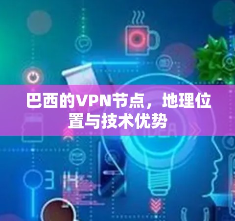 巴西的VPN节点，地理位置与技术优势