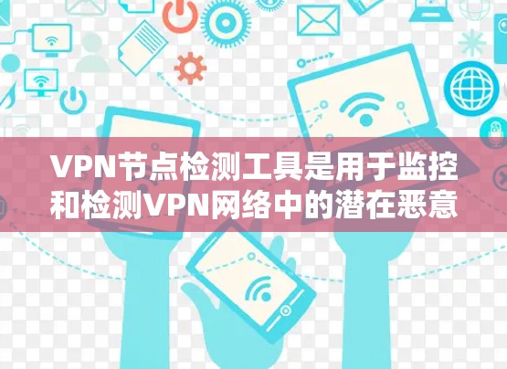 VPN节点检测工具是用于监控和检测VPN网络中的潜在恶意活动,帮助用户确保网络的安全和隐私。以下是关于VPN节点检测工具的详细分析 VPN节点检测工具是用于监控和检测VPN网络中的潜在恶意活动,帮助用户确保网络的安全和隐私。以下是关于VPN节点检测工具的详细分析