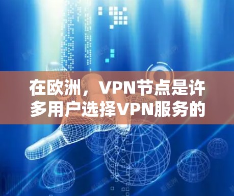 在欧洲，VPN节点是许多用户选择VPN服务的重要组成部分。以下是一些主要的VPN服务和节点在欧洲的情况