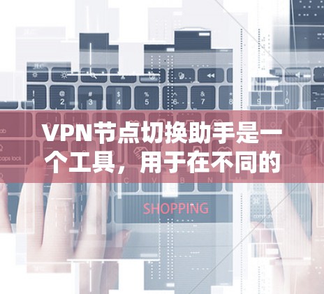 VPN节点切换助手是一个工具，用于在不同的VPN节点之间切换连接，包括内网到外网、外网到内网和内网到内网。它支持多设备同步和多设备间切换，通常需要通过特定的网络设备或软件配置来实现
