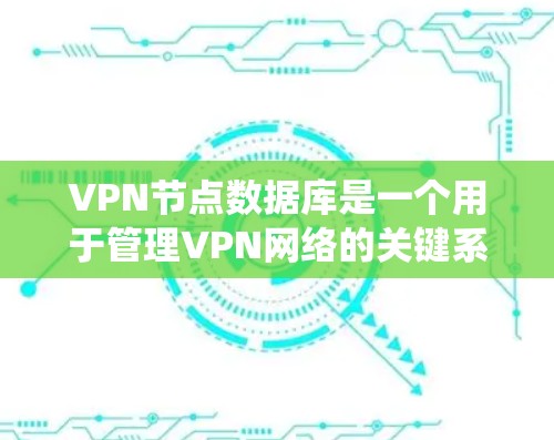 VPN节点数据库是一个用于管理VPN网络的关键系统,主要包含以下关键组件和功能 VPN节点数据库是一个用于管理VPN网络的关键系统,主要包含以下关键组件和功能