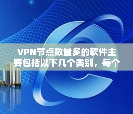 VPN节点数量多的软件主要包括以下几个类别,每个类别下都有具体的软件推荐 VPN节点数量多的软件主要包括以下几个类别,每个类别下都有具体的软件推荐