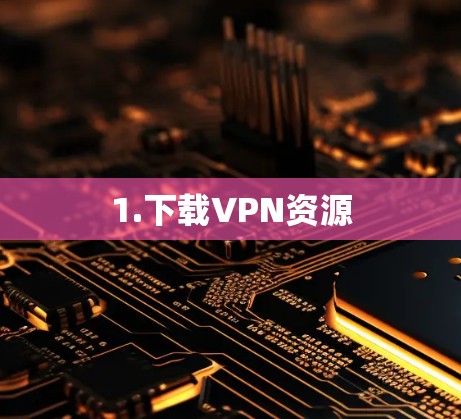1.下载VPN资源 1.下载VPN资源