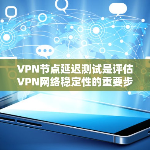 VPN节点延迟测试是评估VPN网络稳定性的重要步骤,以下是详细的步骤指南 VPN节点延迟测试是评估VPN网络稳定性的重要步骤,以下是详细的步骤指南