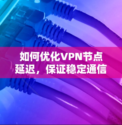 如何优化VPN节点延迟，保证稳定通信