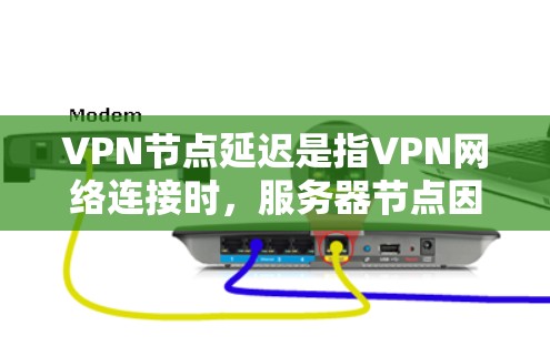 VPN节点延迟是指VPN网络连接时，服务器节点因网络延迟导致的数据传输延迟的问题。以下是关于VPN节点延迟的详细分析
