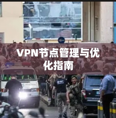 VPN节点管理与优化指南 VPN节点管理与优化指南