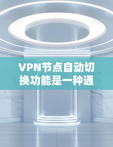 VPN节点自动切换功能是一种通过VPN服务器自动切换到另一个服务器来访问目标服务器的方法。尽管它在减少手动操作时间上表现出色，但也有其潜在的限制和需要注意的问题。以下是对该功能的评测