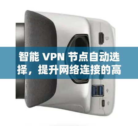 智能 VPN 节点自动选择，提升网络连接的高效性与安全性