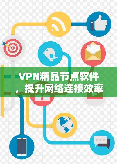 VPN精品节点软件，提升网络连接效率，保障数据安全