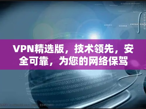 VPN精选版,技术领先,安全可靠,为您的网络保驾护航 VPN精选版,技术领先,安全可靠,为您的网络保驾护航