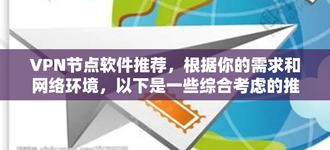 VPN节点软件推荐，根据你的需求和网络环境，以下是一些综合考虑的推荐，涵盖了功能、安全性、兼容性以及适用性