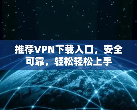 推荐VPN下载入口,安全可靠,轻松轻松上手 推荐VPN下载入口,安全可靠,轻松轻松上手