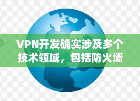 VPN开发确实涉及多个技术领域，包括防火墙、加密技术、流量管理、协议配置等。以下是一些 commonly used VPN development resources: