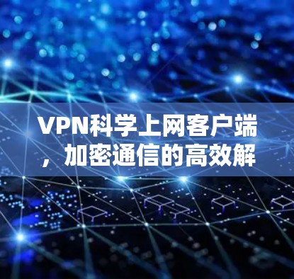 VPN科学上网客户端，加密通信的高效解决方案