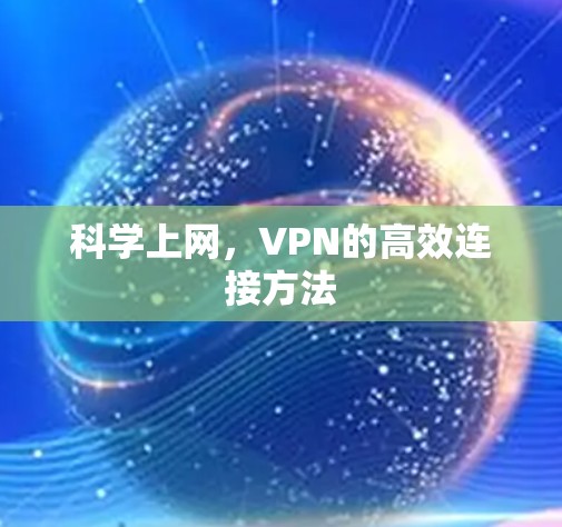 科学上网,VPN的高效连接方法 科学上网,VPN的高效连接方法