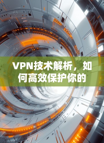 VPN技术解析，如何高效保护你的网络？