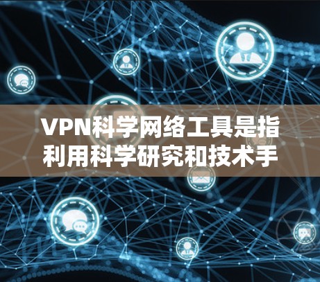 VPN科学网络工具是指利用科学研究和技术手段构建、优化和监控VPN网络的技术和工具。这些工具和技术旨在增强VPN网络的的安全性和高效性,以保护用户的信息安全。以下是一些可能涉及的方面 VPN科学网络工具是指利用科学研究和技术手段构建、优化和监控VPN网络的技术和工具。这些工具和技术旨在增强VPN网络的的安全性和高效性,以保护用户的信息安全。以下是一些可能涉及的方面