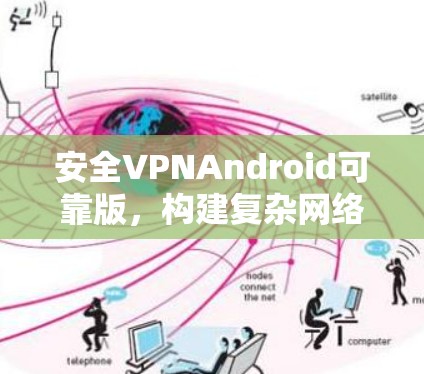 安全VPNAndroid可靠版,构建复杂网络中的可靠通信纽带 安全VPNAndroid可靠版,构建复杂网络中的可靠通信纽带