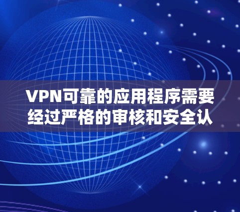VPN可靠的应用程序需要经过严格的审核和安全认证，以确保数据安全和隐私保护。以下是一些可靠的VPN应用入口，供您参考