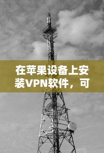 在苹果设备上安装VPN软件,可以通过以下步骤进行 在苹果设备上安装VPN软件,可以通过以下步骤进行