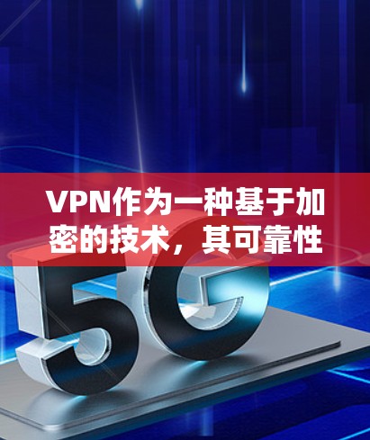 VPN作为一种基于加密的技术，其可靠性主要取决于服务器的稳定性和安全性。虽然理论上没有可靠版本，但通过选择功能强大的VPN和确保设备和网络状态良好，可以提升使用的安全性。以下是详细的总结