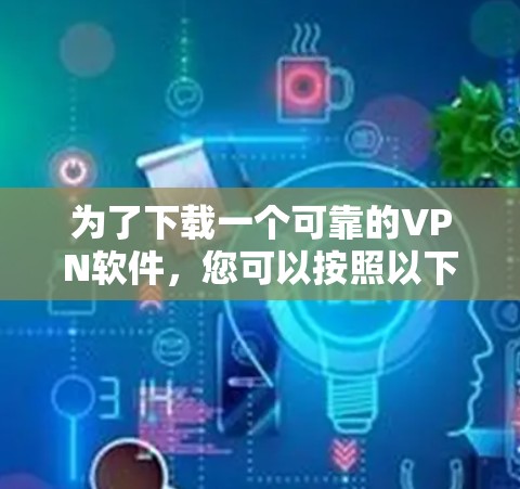 为了下载一个可靠的VPN软件，您可以按照以下步骤进行