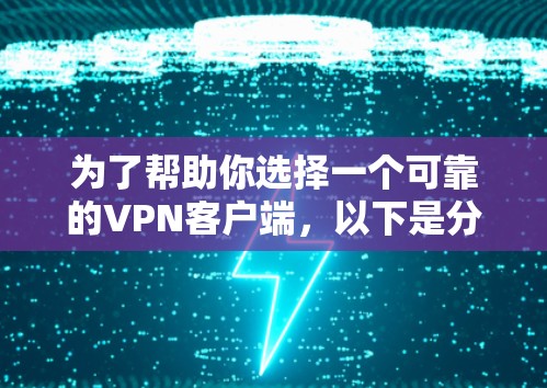 为了帮助你选择一个可靠的VPN客户端，以下是分步骤的建议