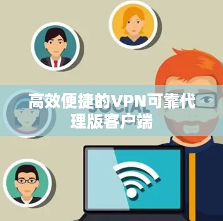 高效便捷的VPN可靠代理版客户端 高效便捷的VPN可靠代理版客户端