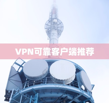 VPN可靠客户端推荐 VPN可靠客户端推荐
