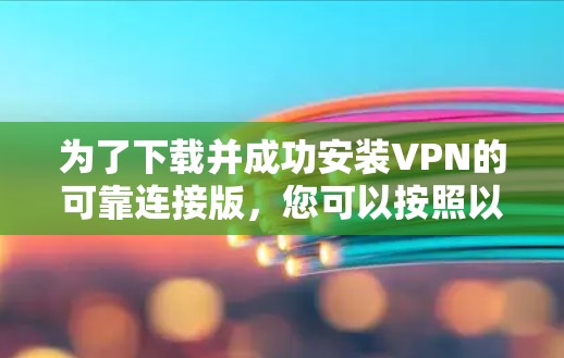为了下载并成功安装VPN的可靠连接版,您可以按照以下步骤进行 为了下载并成功安装VPN的可靠连接版,您可以按照以下步骤进行