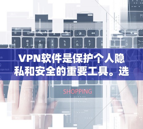 VPN软件是保护个人隐私和安全的重要工具。选择一款可靠的VPN软件，可以显著提升你的旅行、会议、视频通话等安全体验。以下是一些推荐的VPN软件，涵盖了不同的需求和平台
