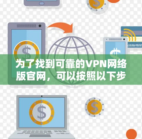 为了找到可靠的VPN网络版官网，可以按照以下步骤进行选择和评估