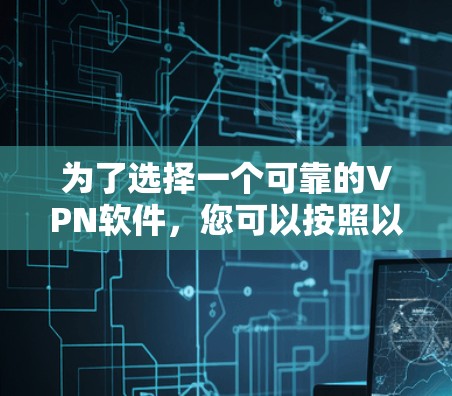为了选择一个可靠的VPN软件，您可以按照以下步骤进行