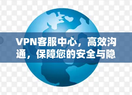 VPN客服中心,高效沟通,保障您的安全与隐私 VPN客服中心,高效沟通,保障您的安全与隐私
