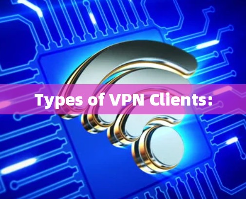 Types of VPN Clients: