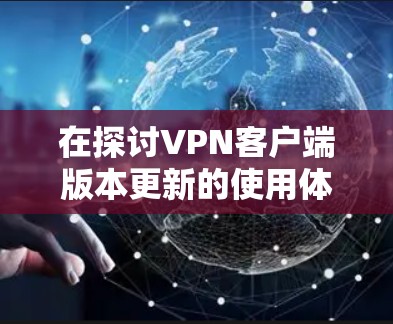 在探讨VPN客户端版本更新的使用体验时,可以将分析分为以下几个部分 在探讨VPN客户端版本更新的使用体验时,可以将分析分为以下几个部分